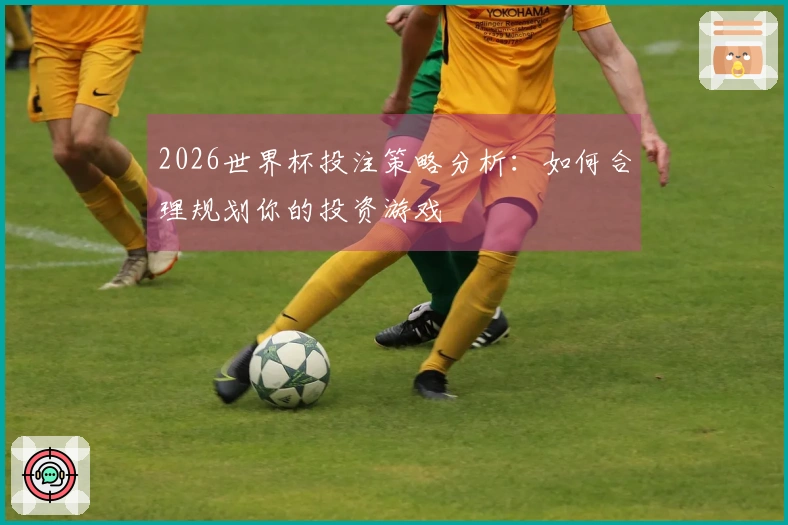 2026世界杯投注策略分析：如何合理规划你的投资游戏