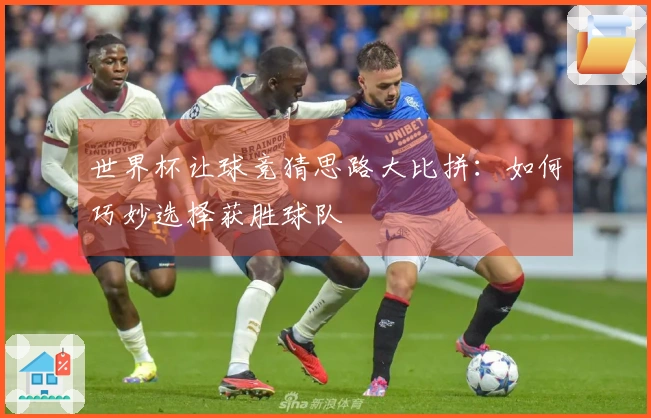 世界杯让球竞猜思路大比拼：如何巧妙选择获胜球队