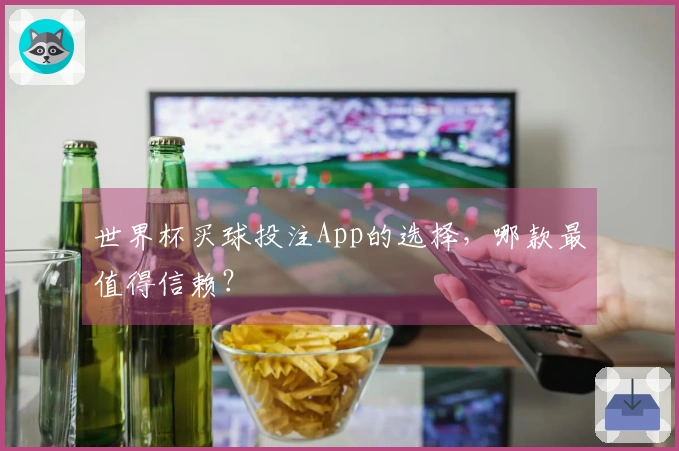 世界杯买球投注App的选择，哪款最值得信赖？