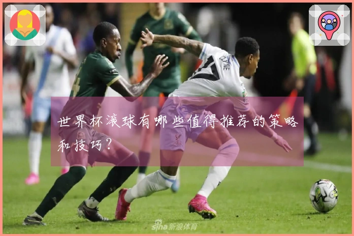 世界杯滚球有哪些值得推荐的策略和技巧？