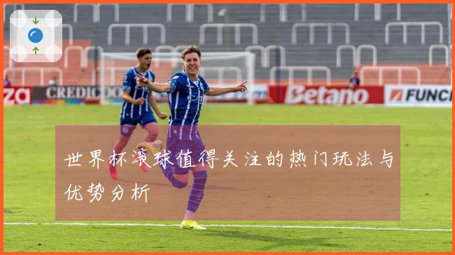 世界杯滚球值得关注的热门玩法与优势分析