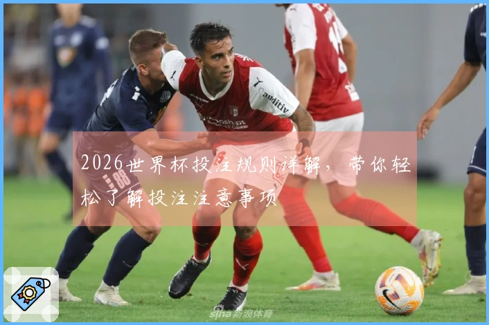 2026世界杯投注规则详解，带你轻松了解投注注意事项