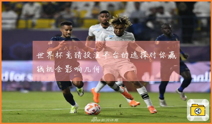 世界杯竞猜投注平台的选择对你赢钱机会影响几何