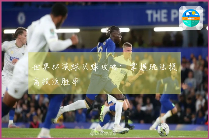 世界杯滚球买球攻略：掌握玩法提高投注胜率