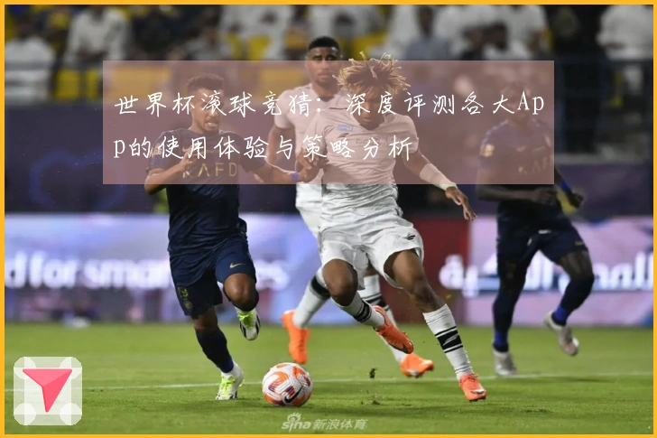 世界杯滚球竞猜：深度评测各大App的使用体验与策略分析
