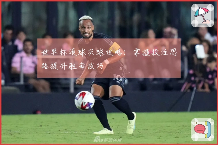 世界杯滚球买球攻略：掌握投注思路提升胜率技巧