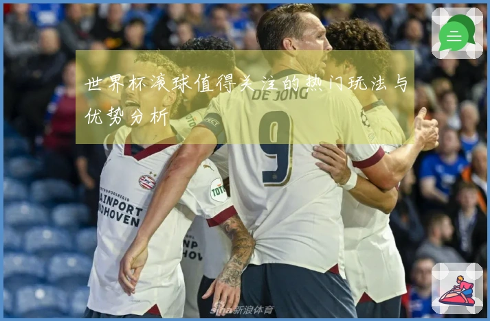 世界杯滚球值得关注的热门玩法与优势分析