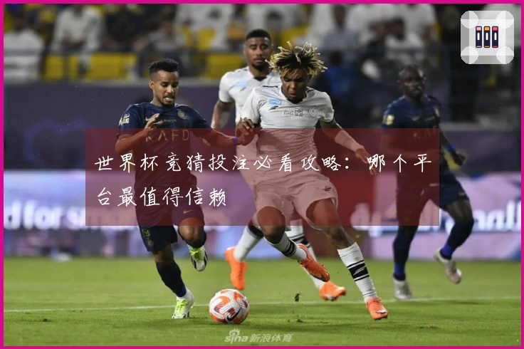 世界杯竞猜投注必看攻略：哪个平台最值得信赖