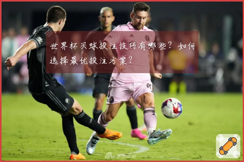 世界杯买球投注技巧有哪些？如何选择最优投注方案？