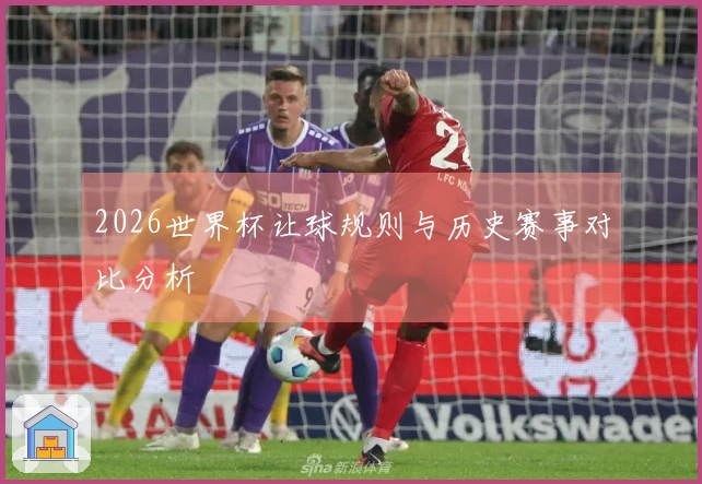 2026世界杯让球规则与历史赛事对比分析